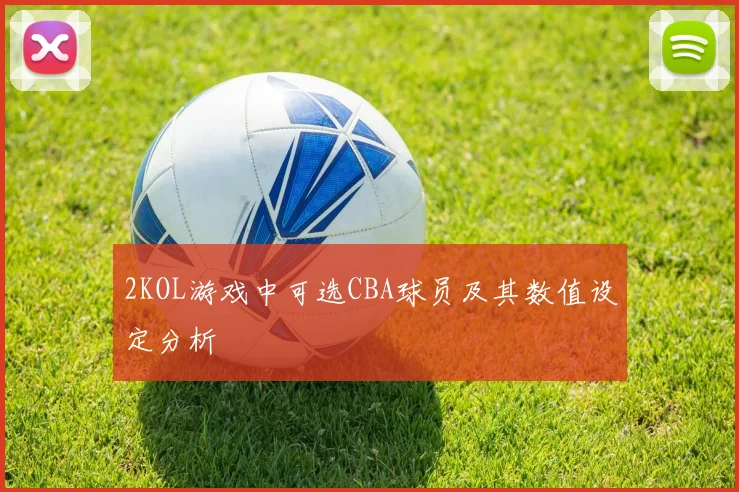 2KOL游戏中可选CBA球员及其数值设定分析