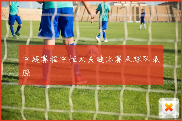 中超赛程中恒大关键比赛及球队表现