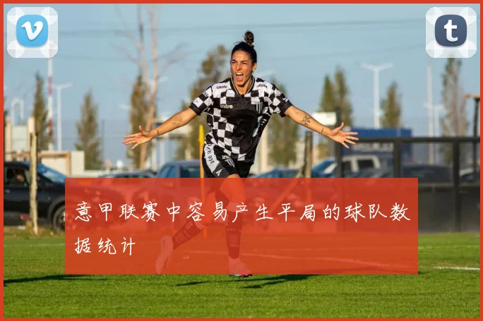 意甲联赛中容易产生平局的球队数据统计