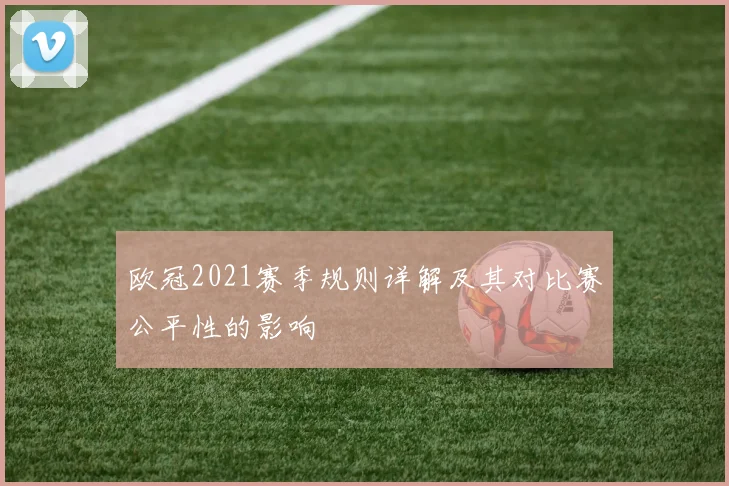欧冠2021赛季规则详解及其对比赛公平性的影响