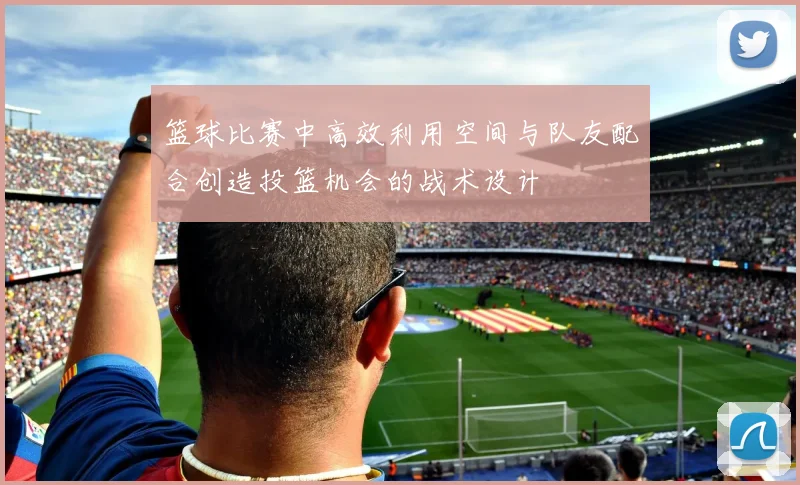 篮球比赛中高效利用空间与队友配合创造投篮机会的战术设计