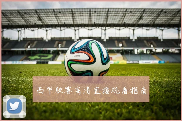 西甲联赛高清直播观看指南