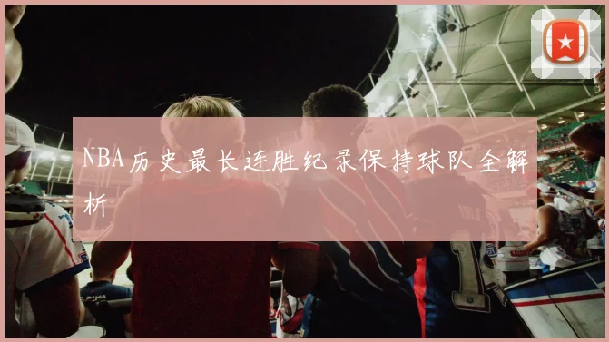 NBA历史最长连胜纪录保持球队全解析