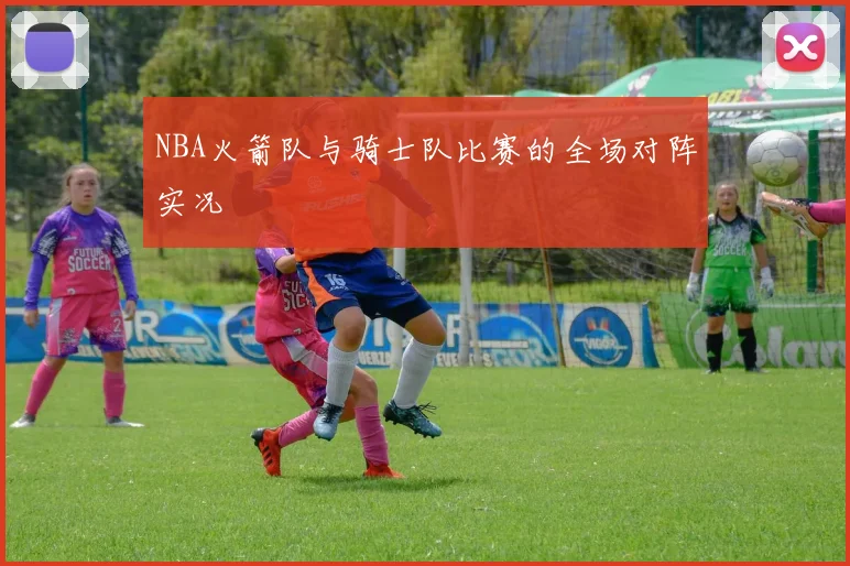 NBA火箭队与骑士队比赛的全场对阵实况