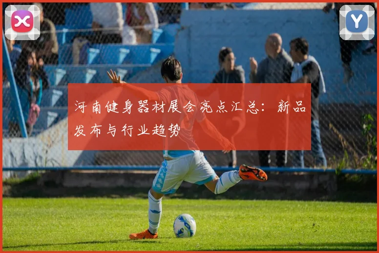 河南健身器材展会亮点汇总:新品发布与行业趋势
