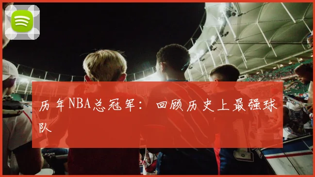 历年NBA总冠军:回顾历史上最强球队