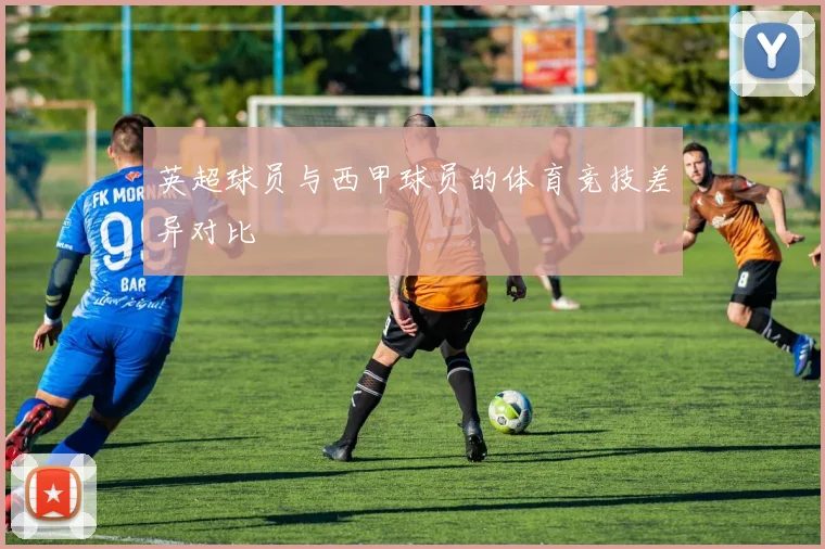英超球员与西甲球员的体育竞技差异对比
