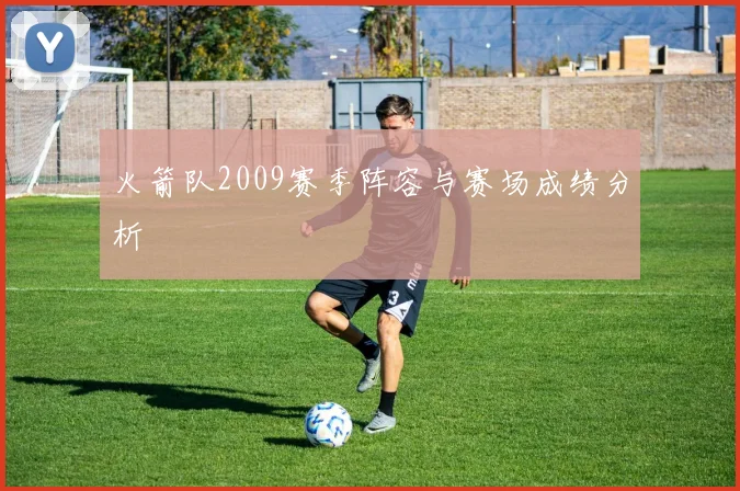 火箭队2009赛季阵容与赛场成绩分析