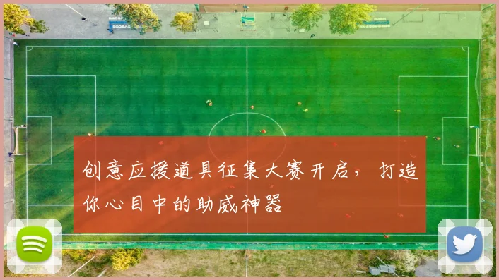 创意应援道具征集大赛开启，打造你心目中的助威神器