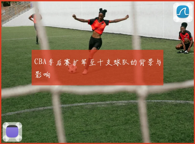 CBA季后赛扩军至十支球队的背景与影响