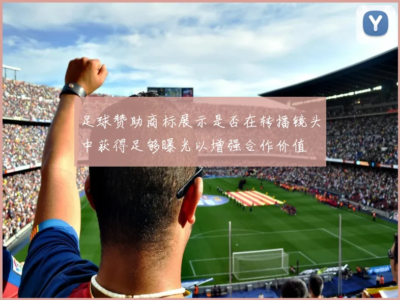 足球赞助商标展示是否在转播镜头中获得足够曝光以增强合作价值